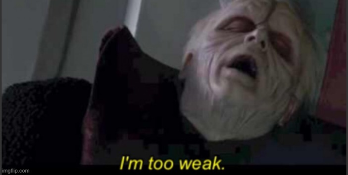 I'm too weak palpatine | image tagged in i'm too weak palpatine | made w/ Imgflip meme maker