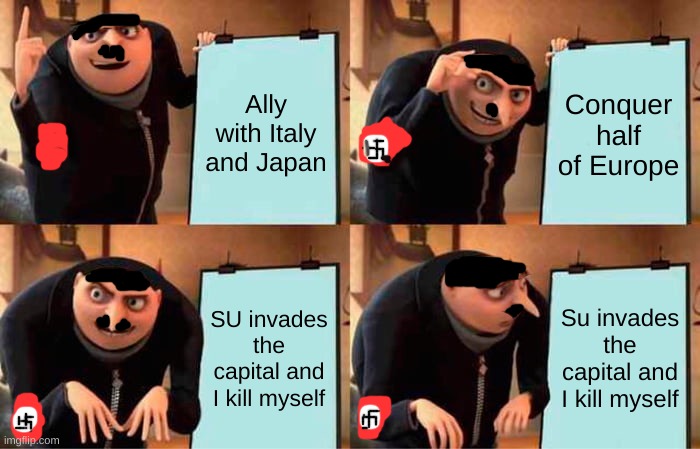 Bad meme alert | Ally with Italy and Japan; Conquer half of Europe; SU invades the capital and I kill myself; Su invades the capital and I kill myself | image tagged in memes,gru's plan | made w/ Imgflip meme maker