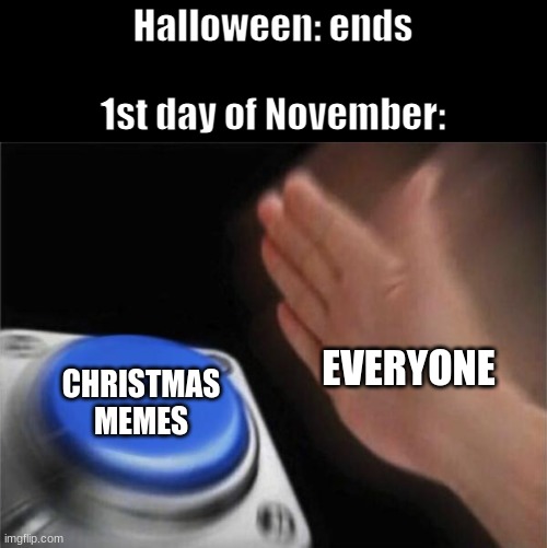 Blank Nut Button | Halloween: ends
 
1st day of November:; CHRISTMAS MEMES; EVERYONE | image tagged in memes,blank nut button,halloween,november,christmas | made w/ Imgflip meme maker