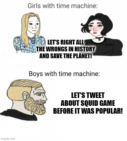 I'm probably giving too much credit to boys | LET'S RIGHT ALL THE WRONGS IN HISTORY AND SAVE THE PLANET! LET'S TWEET ABOUT SQUID GAME BEFORE IT WAS POPULAR! | image tagged in time machine,memes,squid game,save the earth,tweet | made w/ Imgflip meme maker