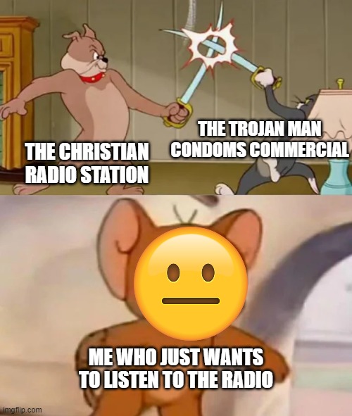 Tom and Spike fighting | THE TROJAN MAN CONDOMS COMMERCIAL; THE CHRISTIAN RADIO STATION; ME WHO JUST WANTS TO LISTEN TO THE RADIO | image tagged in tom and spike fighting,radio,memes | made w/ Imgflip meme maker