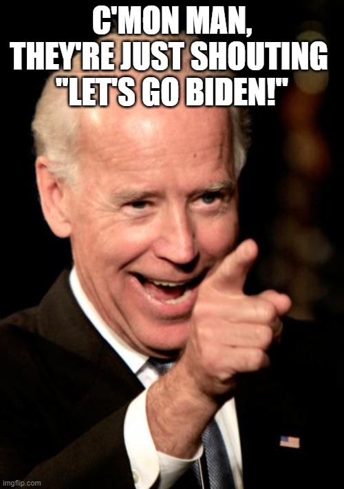 Smilin Biden | C'MON MAN, THEY'RE JUST SHOUTING 
"LET'S GO BIDEN!" | image tagged in memes,smilin biden | made w/ Imgflip meme maker
