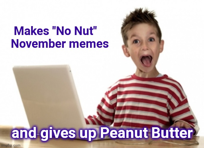 Some people's Children |  Makes "No Nut"
 November memes; and gives up Peanut Butter | image tagged in excited kid computer,no nut november,dumb and dumber,stop it get some help | made w/ Imgflip meme maker