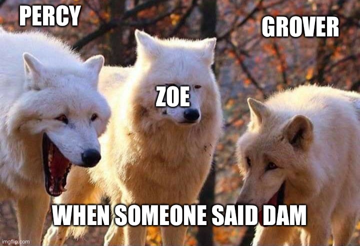 I made this on my other account which got deleted | PERCY; GROVER; ZOE; WHEN SOMEONE SAID DAM | image tagged in laughing wolf | made w/ Imgflip meme maker