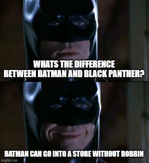 Batman Smiles Meme | WHATS THE DIFFERENCE BETWEEN BATMAN AND BLACK PANTHER? BATMAN CAN GO INTO A STORE WITHOUT ROBBIN | image tagged in memes,batman smiles | made w/ Imgflip meme maker