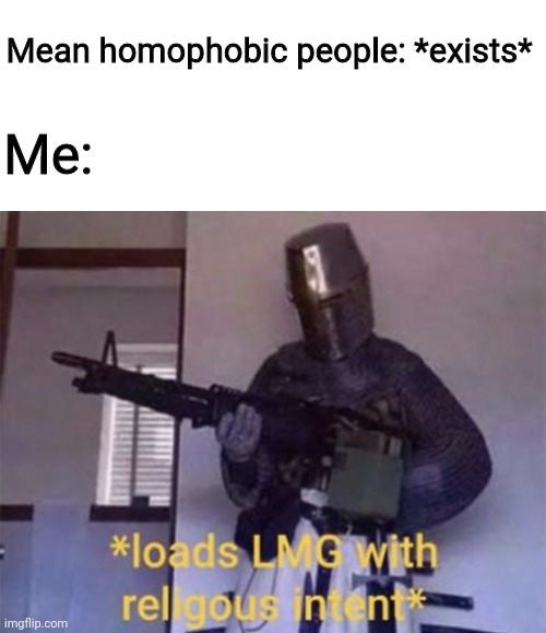 They deserve it, but not to kind homophobic people | Mean homophobic people: *exists*; Me: | image tagged in loads lmg with religious intent | made w/ Imgflip meme maker