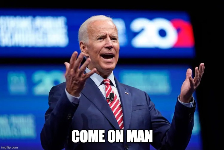Biden c'mon man | COME ON MAN | image tagged in biden c'mon man | made w/ Imgflip meme maker