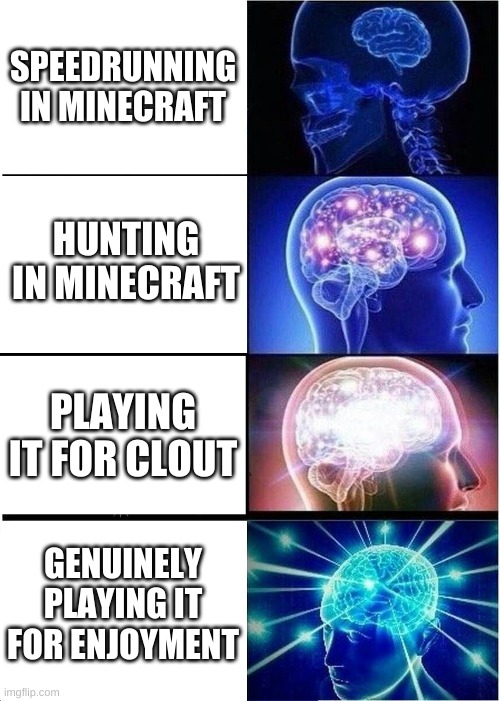 Expanding Brain | SPEEDRUNNING IN MINECRAFT; HUNTING IN MINECRAFT; PLAYING IT FOR CLOUT; GENUINELY PLAYING IT FOR ENJOYMENT | image tagged in memes,expanding brain | made w/ Imgflip meme maker