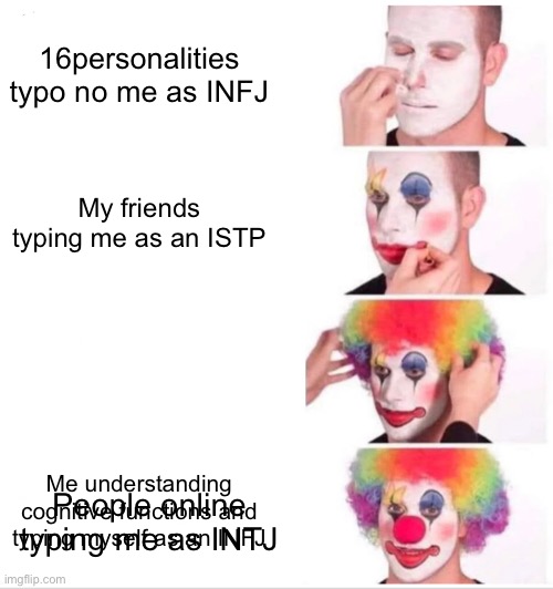 Clown Applying Makeup Meme | 16personalities typo no me as INFJ; My friends typing me as an ISTP; Me understanding cognitive functions and typing myself as an INFJ; People online typing me as INTJ | image tagged in memes,clown applying makeup | made w/ Imgflip meme maker