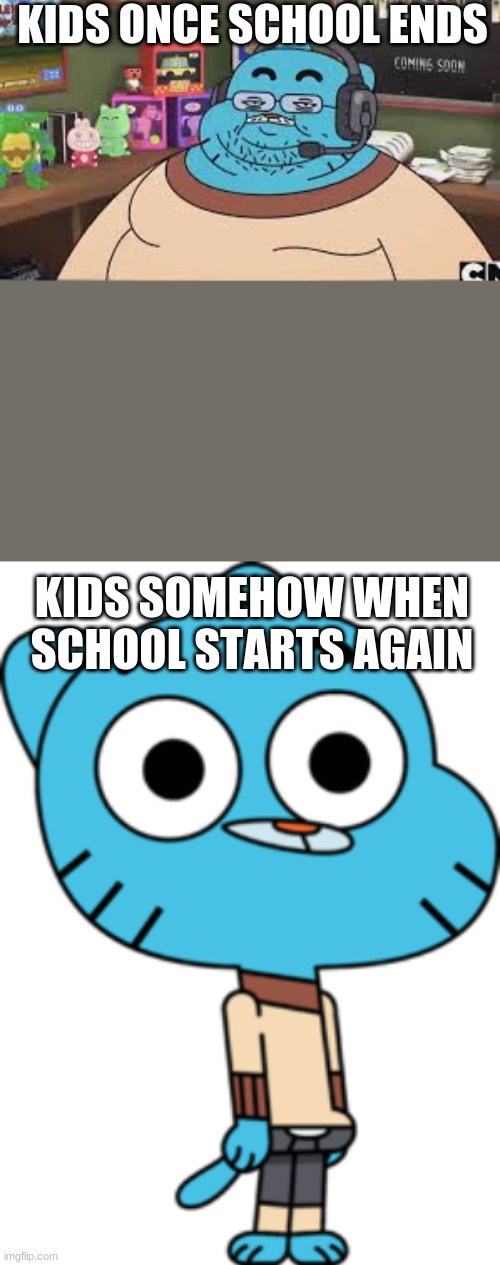 sorry about the weird spacing | KIDS ONCE SCHOOL ENDS; KIDS SOMEHOW WHEN SCHOOL STARTS AGAIN | image tagged in gamer gumball | made w/ Imgflip meme maker