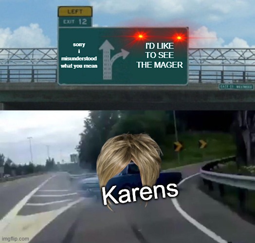 Karen car | sorry i misunderstood what you mean; I'D LIKE TO SEE THE MAGER; Karens | image tagged in memes,left exit 12 off ramp | made w/ Imgflip meme maker