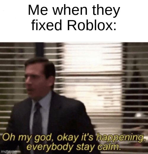 For those of you that don't know, Roblox is back up! :D | Me when they fixed Roblox: | image tagged in oh my god okay it's happening everybody stay calm,roblox,gaming,ahhhhhh omg,let's go,owo | made w/ Imgflip meme maker