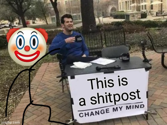 Change My Mind | This is a shitpost | image tagged in memes,change my mind | made w/ Imgflip meme maker