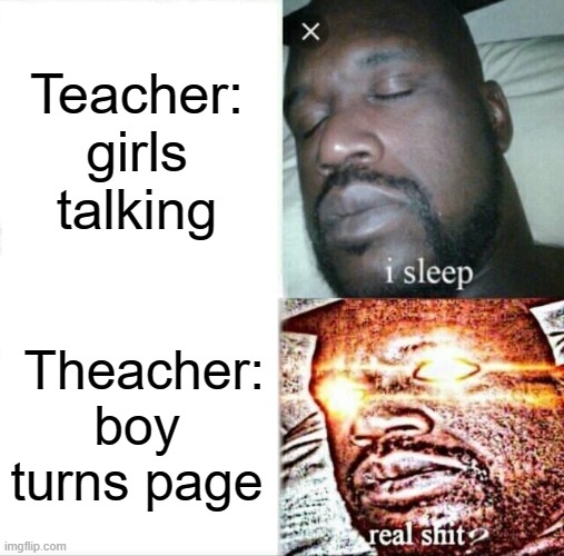 wow | Teacher: girls talking; Theacher: boy turns page | image tagged in memes,sleeping shaq | made w/ Imgflip meme maker
