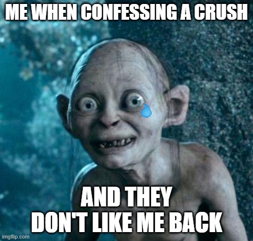 ever happen to anyone? | ME WHEN CONFESSING A CRUSH; AND THEY DON'T LIKE ME BACK | image tagged in golum,crush,crying | made w/ Imgflip meme maker
