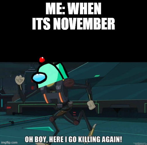 here we go... i guess... | ME: WHEN ITS NOVEMBER | image tagged in oh boy here i go killing again | made w/ Imgflip meme maker