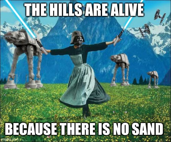 No sand | THE HILLS ARE ALIVE; BECAUSE THERE IS NO SAND | image tagged in star wars,happy day | made w/ Imgflip meme maker