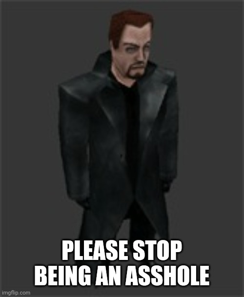 actiongordon.bmp | PLEASE STOP BEING AN ASSHOLE | image tagged in actiongordon bmp | made w/ Imgflip meme maker