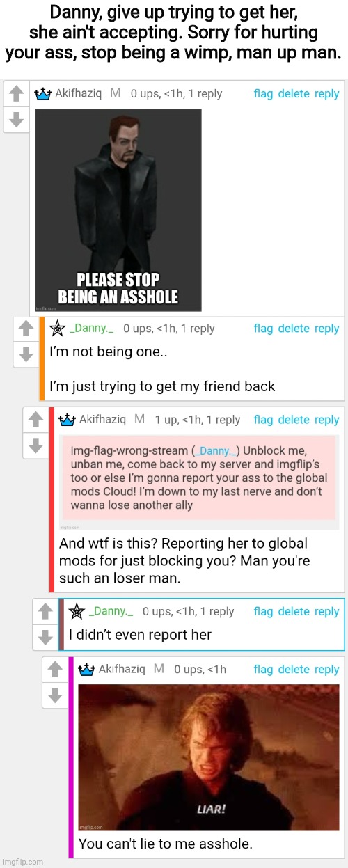 Danny, give up trying to get her, she ain't accepting. Sorry for hurting your ass, stop being a wimp, man up man. | made w/ Imgflip meme maker