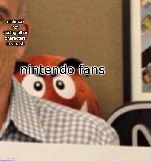yeaaaa | nintendo not adding other characters in smash; nintendo fans | image tagged in goomba creepin | made w/ Imgflip meme maker