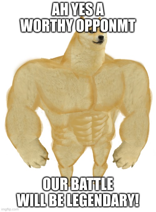 Swole Doge | AH YES A WORTHY OPPONMT OUR BATTLE WILL BE LEGENDARY! | image tagged in swole doge | made w/ Imgflip meme maker