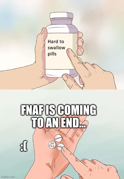 Hard To Swallow Pills Meme | FNAF IS COMING TO AN END... :( | image tagged in memes,hard to swallow pills | made w/ Imgflip meme maker