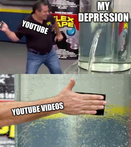 Flex Tape | MY DEPRESSION; YOUTUBE; YOUTUBE VIDEOS | image tagged in flex tape | made w/ Imgflip meme maker