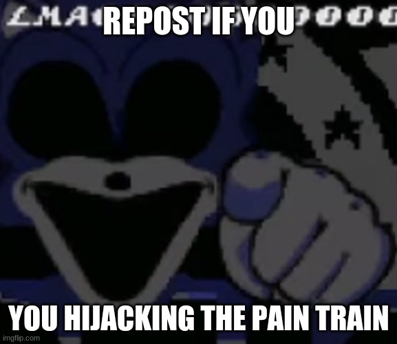 Sonic.LMAO | REPOST IF YOU; YOU HIJACKING THE PAIN TRAIN | image tagged in sonic lmao | made w/ Imgflip meme maker