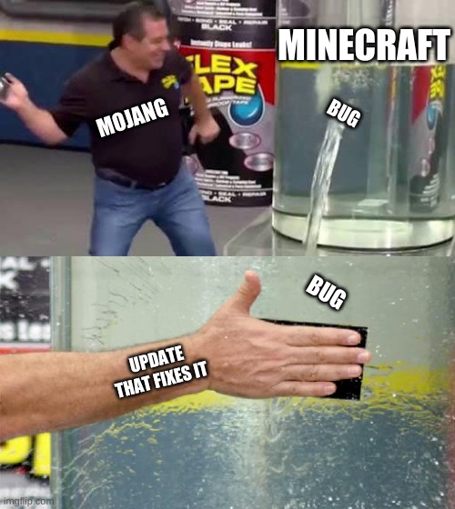 Flex Tape | MINECRAFT; BUG; MOJANG; BUG; UPDATE THAT FIXES IT | image tagged in flex tape | made w/ Imgflip meme maker