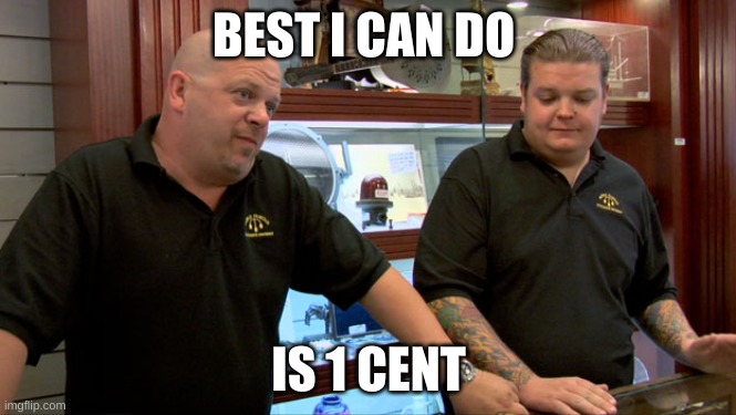 Pawn Stars Best I Can Do | BEST I CAN DO; IS 1 CENT | image tagged in pawn stars best i can do | made w/ Imgflip meme maker