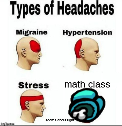 Types of Headaches meme | math class; seems about right | image tagged in types of headaches meme | made w/ Imgflip meme maker