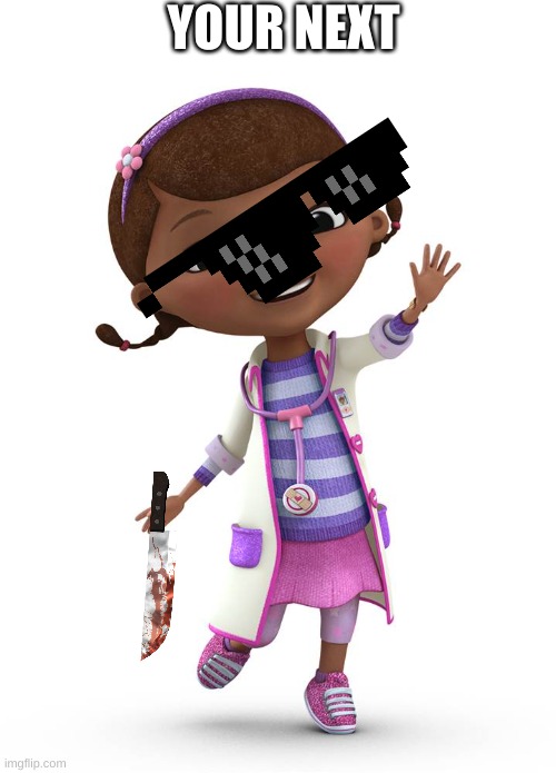 Doc McStuffins | YOUR NEXT | image tagged in doc mcstuffins | made w/ Imgflip meme maker