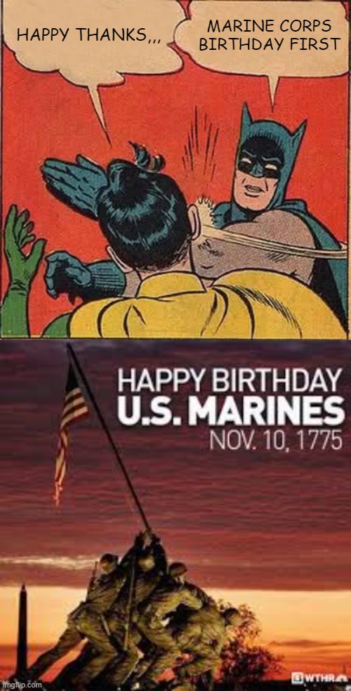 Marine Corps Birthday First |  HAPPY THANKS,,, MARINE CORPS BIRTHDAY FIRST | image tagged in memes,batman slapping robin,thanksgiving,marine corps,semper fi | made w/ Imgflip meme maker