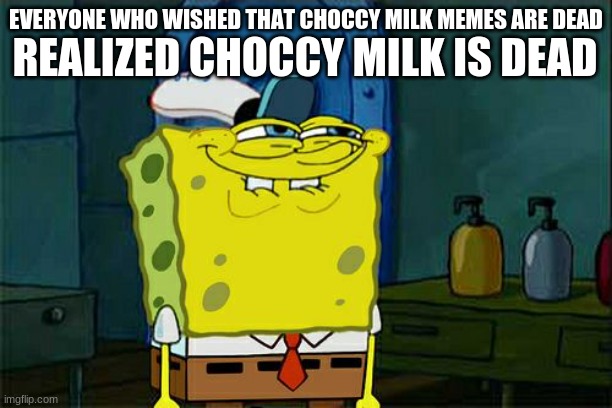 Goodbye, choccy milk. You weren't funny anyway. | REALIZED CHOCCY MILK IS DEAD; EVERYONE WHO WISHED THAT CHOCCY MILK MEMES ARE DEAD | image tagged in memes,don't you squidward,choccy milk,dead meme | made w/ Imgflip meme maker