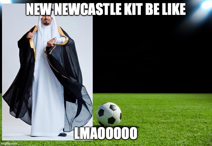 new Newcastle kit | NEW NEWCASTLE KIT BE LIKE; LMAOOOOO | image tagged in football meme | made w/ Imgflip meme maker