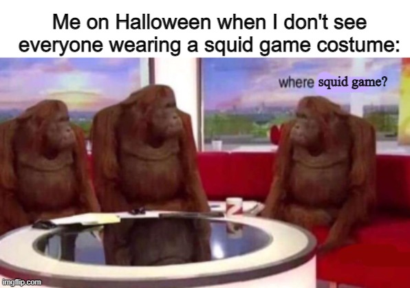 Huh... | Me on Halloween when I don't see everyone wearing a squid game costume:; squid game? | image tagged in where banana blank | made w/ Imgflip meme maker