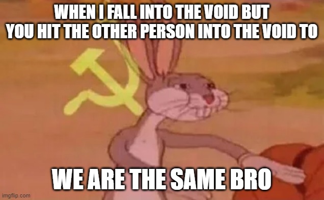 Bugs bunny communist | WHEN I FALL INTO THE VOID BUT YOU HIT THE OTHER PERSON INTO THE VOID TO; WE ARE THE SAME BRO | image tagged in bugs bunny communist | made w/ Imgflip meme maker