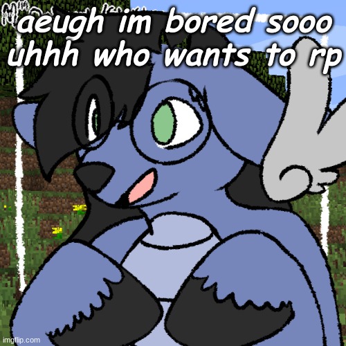 E | aeugh im bored sooo uhhh who wants to rp | image tagged in fursona thing | made w/ Imgflip meme maker