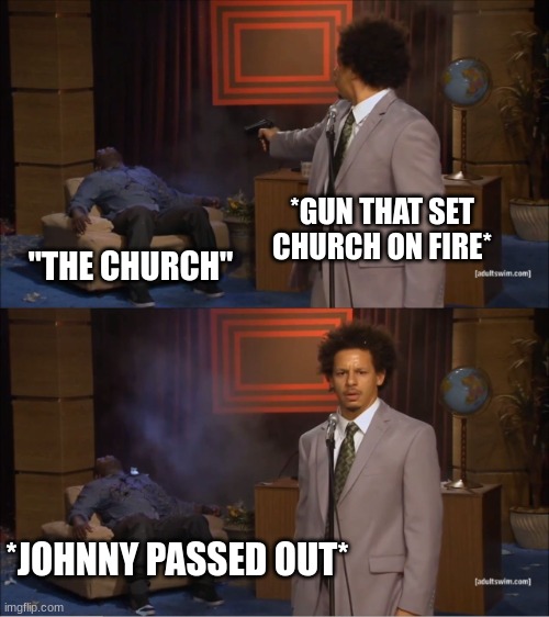 Who Killed Hannibal | *GUN THAT SET CHURCH ON FIRE*; "THE CHURCH"; *JOHNNY PASSED OUT* | image tagged in memes,who killed hannibal | made w/ Imgflip meme maker