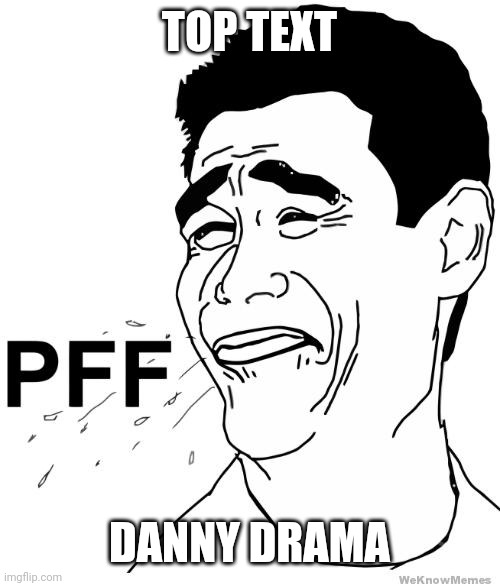 yao ming bitch please pff | TOP TEXT DANNY DRAMA | image tagged in yao ming bitch please pff | made w/ Imgflip meme maker