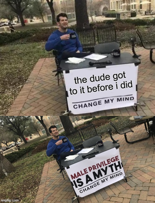the dude got to it before i did | image tagged in memes,change my mind | made w/ Imgflip meme maker