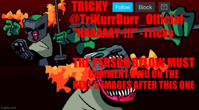 Tricky's FNF Online template | THE PERSON BELOW MUST; COMMENT UWU ON THE NEXT 5 IMAGES AFTER THIS ONE | image tagged in trikurrdurr_official's fnf online template | made w/ Imgflip meme maker