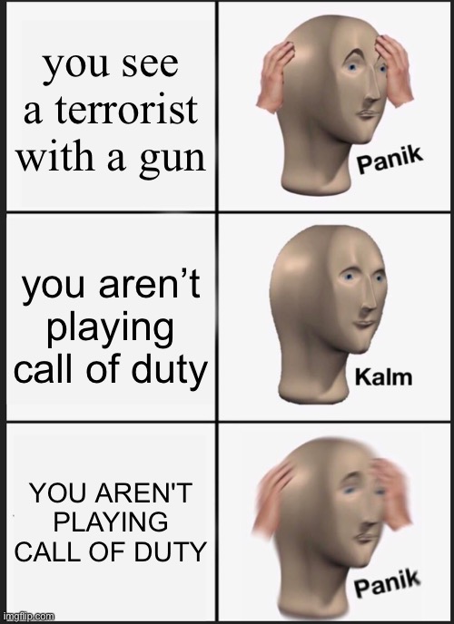 Panik Kalm Panik | you see a terrorist with a gun; you aren’t playing call of duty; YOU AREN'T PLAYING CALL OF DUTY | image tagged in memes,panik kalm panik | made w/ Imgflip meme maker