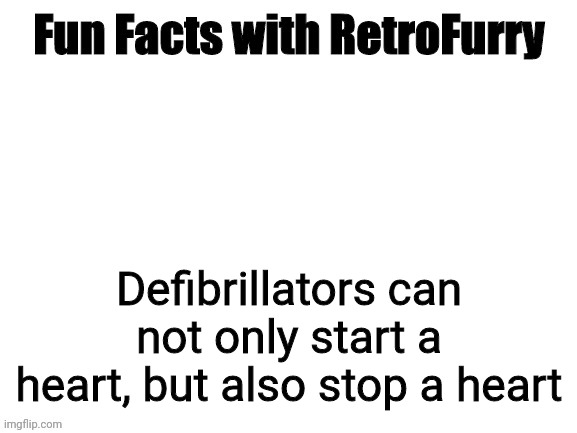 Fun Facts with RetroFurry | Defibrillators can not only start a heart, but also stop a heart | image tagged in fun facts with retrofurry | made w/ Imgflip meme maker