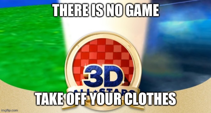 3D All Stars after 2021 | THERE IS NO GAME; TAKE OFF YOUR CLOTHES | image tagged in blank 3d all stars | made w/ Imgflip meme maker
