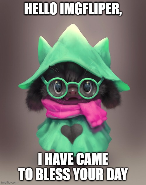 Cute | HELLO IMGFLIPER, I HAVE CAME TO BLESS YOUR DAY | image tagged in cute ralsei | made w/ Imgflip meme maker