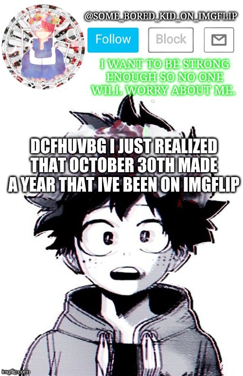 this was my first template lmao | DCFHUVBG I JUST REALIZED THAT OCTOBER 30TH MADE A YEAR THAT IVE BEEN ON IMGFLIP | image tagged in some_bored_kid_on_imgflip _ _ | made w/ Imgflip meme maker