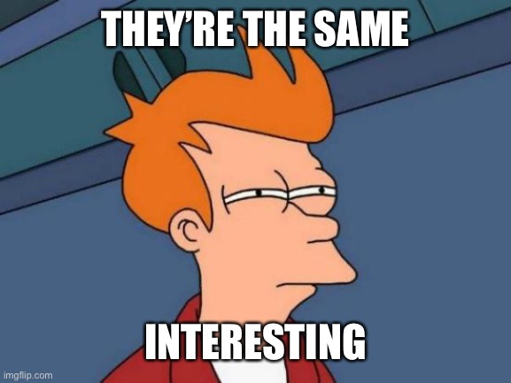 THEY’RE THE SAME INTERESTING | image tagged in memes,futurama fry | made w/ Imgflip meme maker
