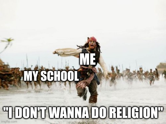 Jack Sparrow Being Chased Meme | ME; MY SCHOOL; "I DON'T WANNA DO RELIGION" | image tagged in memes,jack sparrow being chased | made w/ Imgflip meme maker