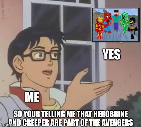 is this corpyright | YES; ME; SO YOUR TELLING ME THAT HEROBRINE AND CREEPER ARE PART OF THE AVENGERS | image tagged in memes,is this a pigeon,minecraft,avengers | made w/ Imgflip meme maker